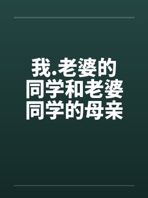 我.老婆的同学和老婆同学的母亲 我.老婆的同学和老婆同学的母亲