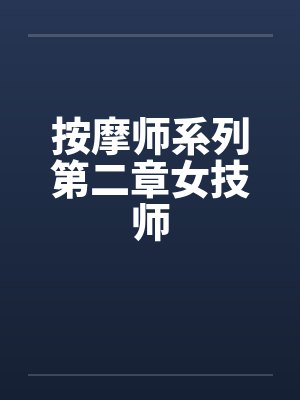 按摩师系列第二章女技师 按摩师系列第二章女技师