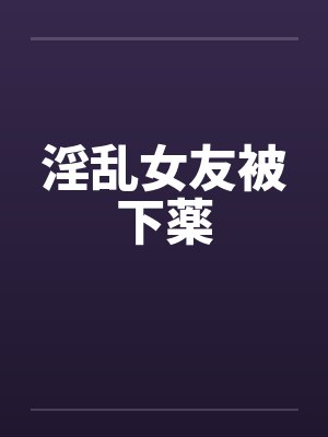 淫乱女友被下薬 淫乱女友被下薬