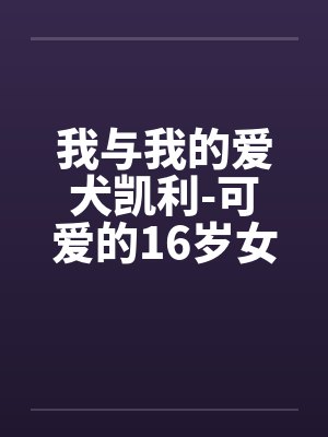 我与我的爱犬凯利-可爱的16岁女孩的自述 我与我的爱犬凯利-可爱的16岁女孩的自述