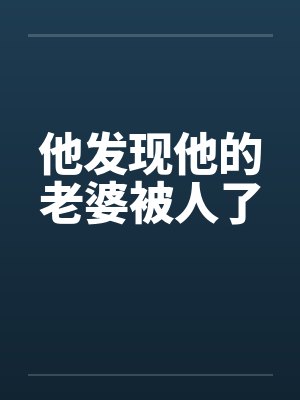 他发现他的老婆被人了 他发现他的老婆被人了