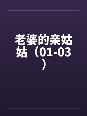 老婆的亲姑姑(01-03) 老婆的亲姑姑(01-03)