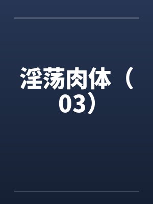 淫荡肉体(03) 淫荡肉体(03)
