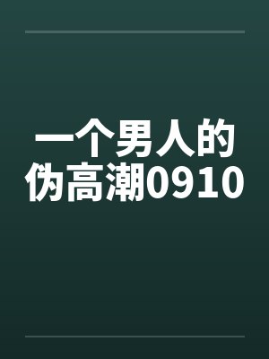 一个男人的伪高潮0910 一个男人的伪高潮0910