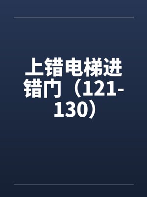 上错电梯进错门(121-130) 上错电梯进错门(121-130)