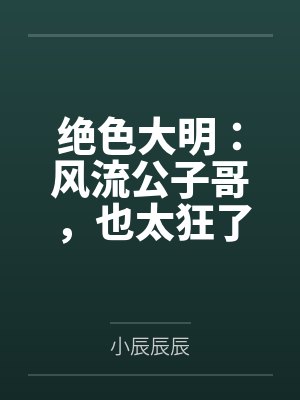 绝色大明:风流公子哥,也太狂了 绝色大明:风流公子哥,也太狂了