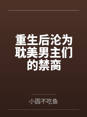 重生后沦为耽美男主们的禁脔 重生后沦为耽美男主们的禁脔