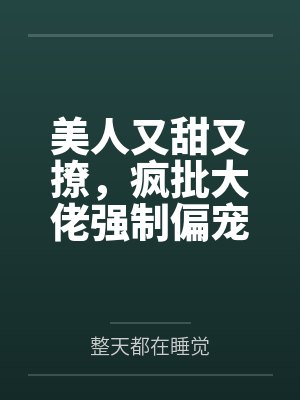 美人又甜又撩,疯批大佬强制偏宠 美人又甜又撩,疯批大佬强制偏宠