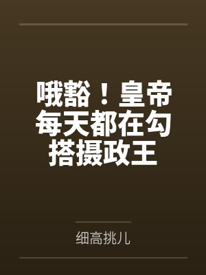 哦豁!皇帝每天都在勾搭摄政王by细高挑儿 哦豁!皇帝每天都在勾搭摄政王by细高挑儿