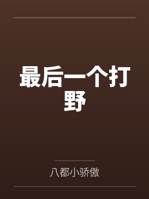 最后一个打野笔趣阁无弹窗 最后一个打野笔趣阁无弹窗