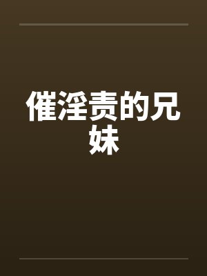 催淫责的兄妹 催淫责的兄妹
