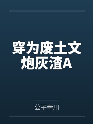 晏安谷夏穿为废土文炮灰渣A 晏安谷夏穿为废土文炮灰渣A