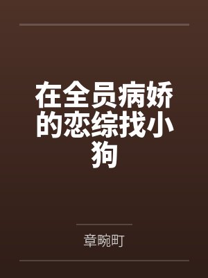在全员病娇的恋综找小狗by章畹町 在全员病娇的恋综找小狗by章畹町