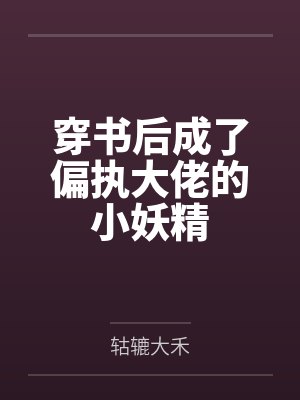 穿书后成了偏执大佬的小妖精by轱辘大禾 穿书后成了偏执大佬的小妖精by轱辘大禾
