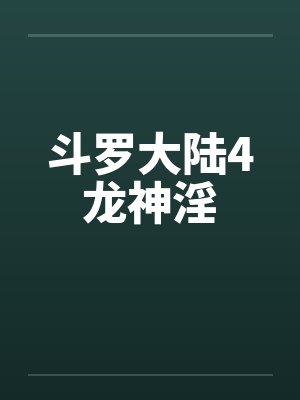 斗罗大陆4龙神淫 斗罗大陆4龙神淫