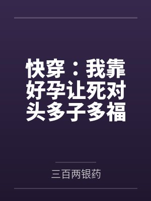 快穿:我靠好孕让死对头多子多福 快穿:我靠好孕让死对头多子多福