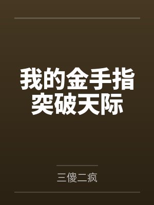 我的金手指突破天际by三傻二疯 我的金手指突破天际by三傻二疯