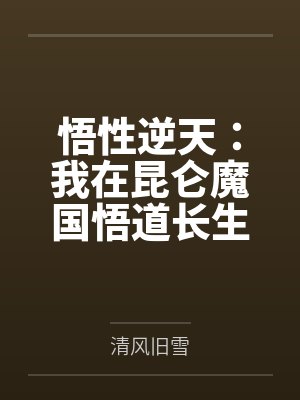 悟性逆天:我在昆仑魔国悟道长生by清风旧雪 悟性逆天:我在昆仑魔国悟道长生by清风旧雪