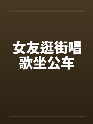 女友逛街唱歌坐公车 女友逛街唱歌坐公车