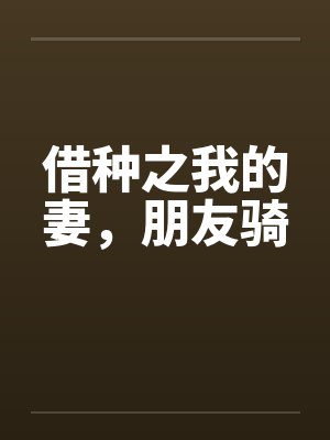 借种之我的妻,朋友骑 借种之我的妻,朋友骑