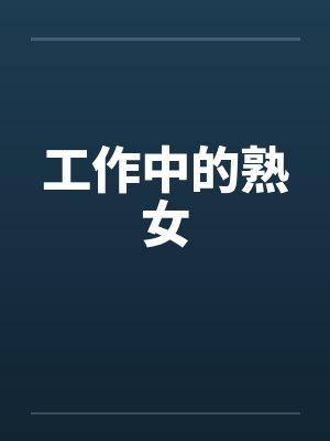 工作中的熟女 工作中的熟女
