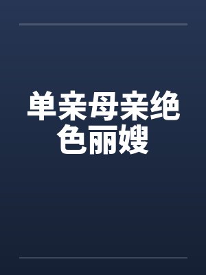 单亲母亲绝色丽嫂 单亲母亲绝色丽嫂