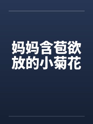妈妈含苞欲放的小菊花 妈妈含苞欲放的小菊花