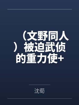 (文野同人)被迫武侦的重力使+番外 (文野同人)被迫武侦的重力使+番外