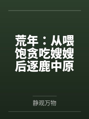 荒年:从喂饱贪吃嫂嫂后逐鹿中原! 荒年:从喂饱贪吃嫂嫂后逐鹿中原!