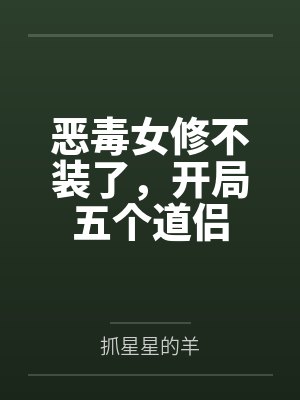 恶毒女修不装了,开局五个道侣 恶毒女修不装了,开局五个道侣