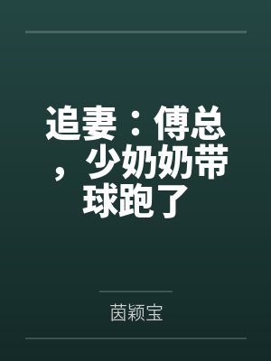 追妻:傅总,少奶奶带球跑了 追妻:傅总,少奶奶带球跑了