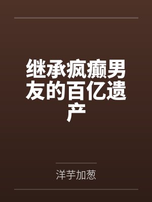 继承疯癫男友的百亿遗产百度云笔趣阁 继承疯癫男友的百亿遗产百度云笔趣阁