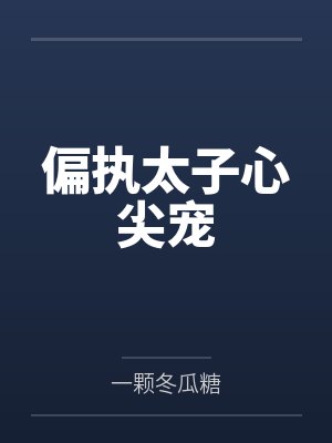 偏执太子心尖宠 偏执太子心尖宠