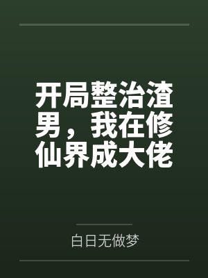 开局整治渣男,我在修仙界成大佬 开局整治渣男,我在修仙界成大佬