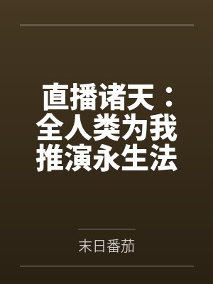 直播诸天:全人类为我推演永生法 直播诸天:全人类为我推演永生法