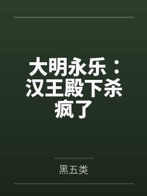 大明永乐:汉王殿下杀疯了全文免费阅读 大明永乐:汉王殿下杀疯了全文免费阅读