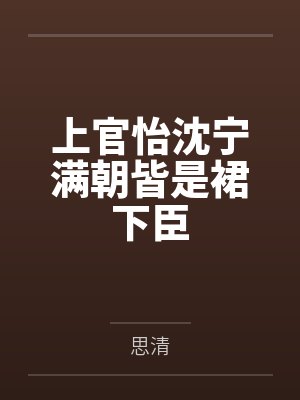 上官怡沈宁满朝皆是裙下臣