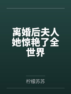 离婚后夫人她惊艳了全世界 离婚后夫人她惊艳了全世界