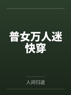 普女万人迷快穿 普女万人迷快穿
