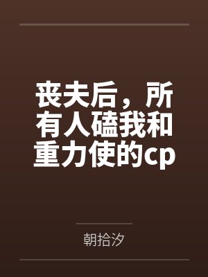 丧夫后,所有人磕我和重力使的cp 丧夫后,所有人磕我和重力使的cp