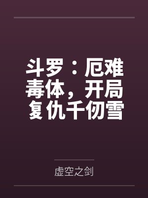 斗罗:厄难毒体,开局复仇千仞雪 斗罗:厄难毒体,开局复仇千仞雪