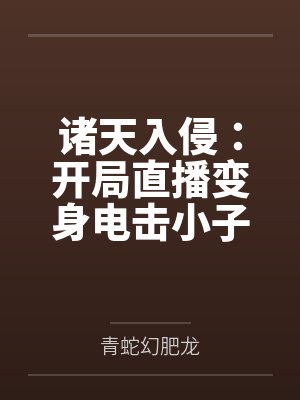 诸天入侵:开局直播变身电击小子 诸天入侵:开局直播变身电击小子