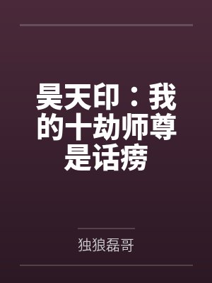 昊天印:我的十劫师尊是话痨 昊天印:我的十劫师尊是话痨