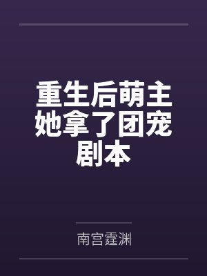 重生后萌主她拿了团宠剧本 重生后萌主她拿了团宠剧本
