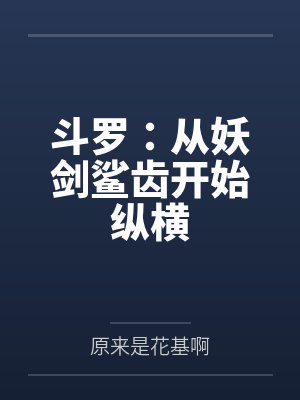 斗罗:从妖剑鲨齿开始纵横 斗罗:从妖剑鲨齿开始纵横
