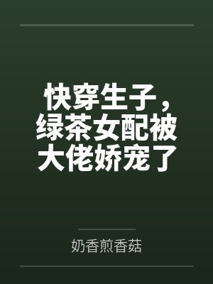 快穿生子,绿茶女配被大佬娇宠了 快穿生子,绿茶女配被大佬娇宠了