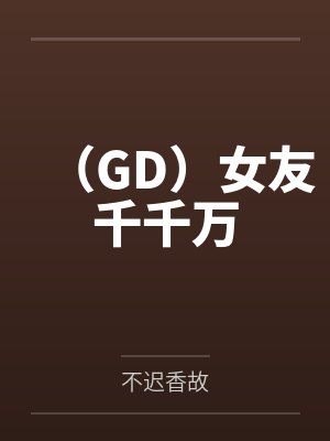 (GD)女友千千万 (GD)女友千千万