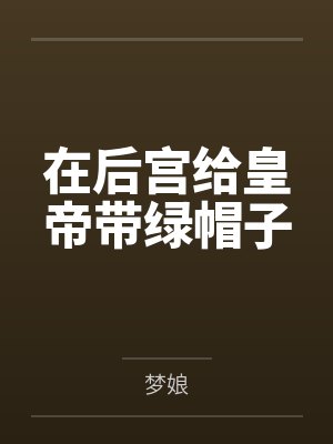 在后宫给皇帝带绿帽子 在后宫给皇帝带绿帽子