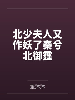 北少夫人又作妖了秦兮北御霆 北少夫人又作妖了秦兮北御霆
