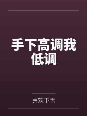 手下高调我低调by喜欢下雪 手下高调我低调by喜欢下雪